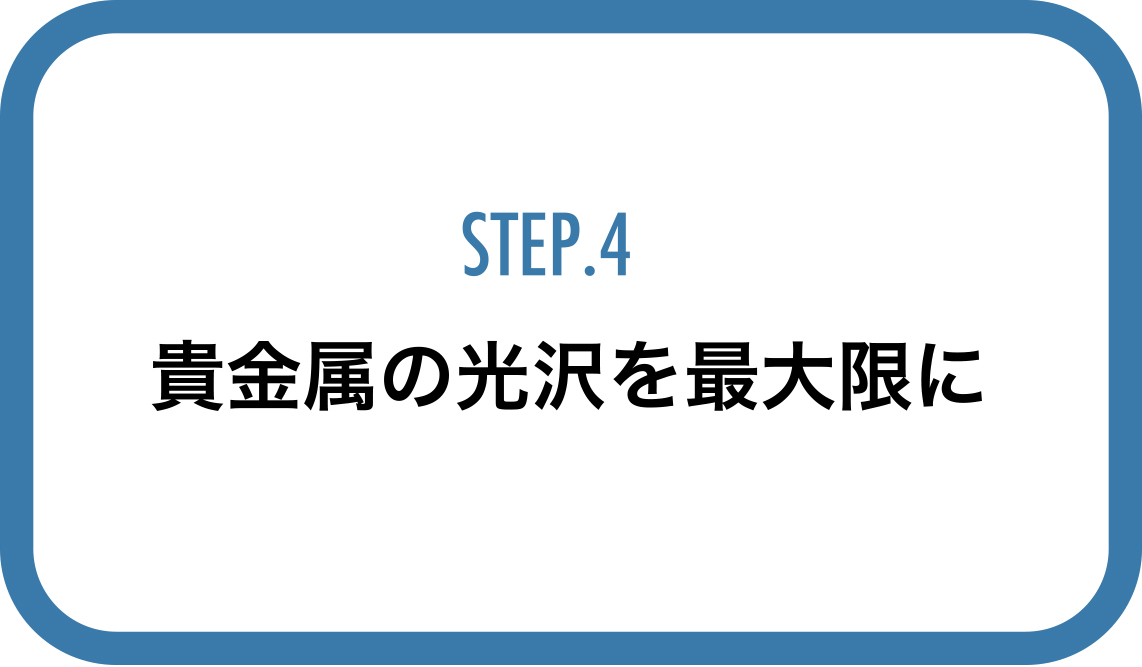 STEP4貴金属の光沢を最大限に